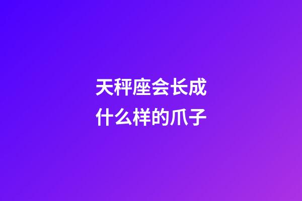 天秤座会长成什么样的爪子