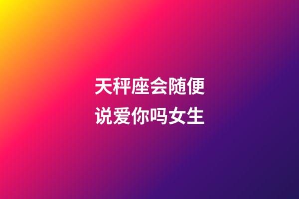 天秤座会随便说爱你吗女生-第1张-星座运势-玄机派