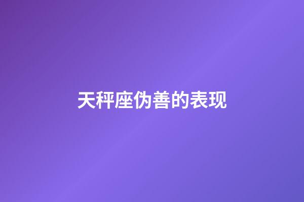 天秤座伪善的表现-第1张-星座运势-玄机派