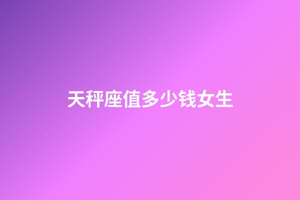 天秤座值多少钱女生-第1张-星座运势-玄机派