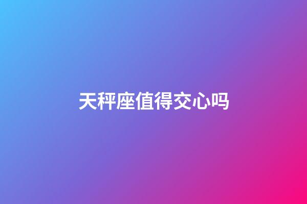 天秤座值得交心吗-第1张-星座运势-玄机派