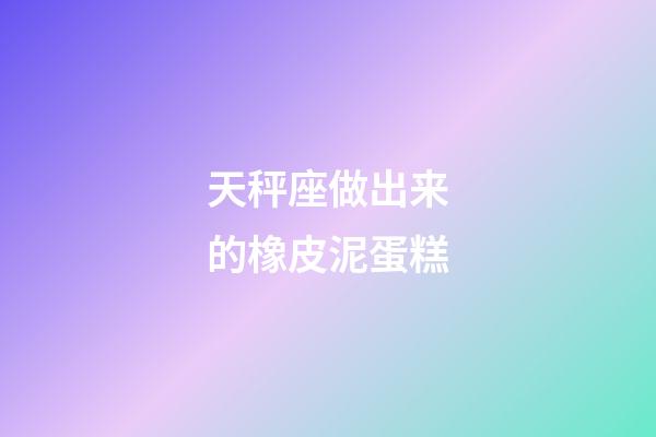 天秤座做出来的橡皮泥蛋糕-第1张-星座运势-玄机派