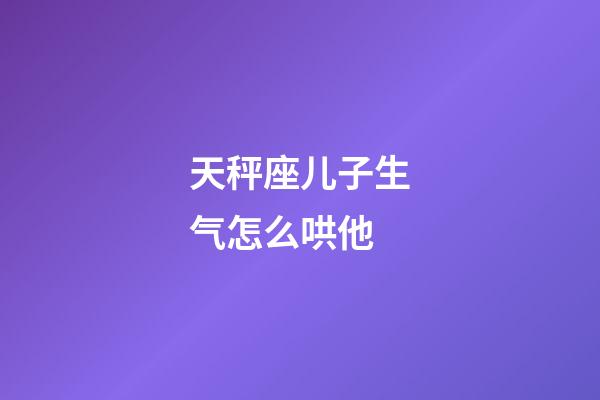 天秤座儿子生气怎么哄他-第1张-星座运势-玄机派