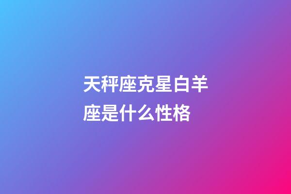 天秤座克星白羊座是什么性格-第1张-星座运势-玄机派