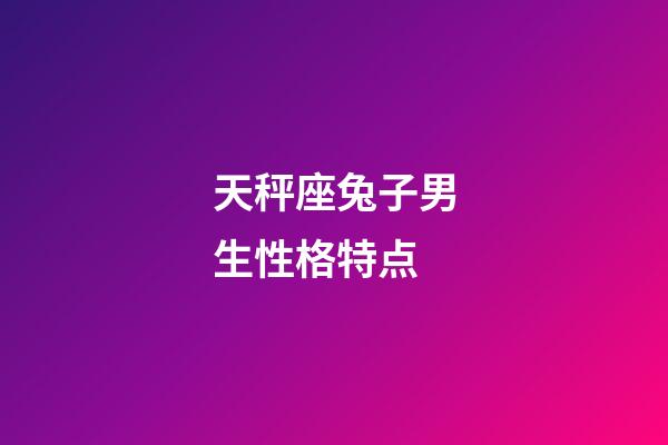 天秤座兔子男生性格特点-第1张-星座运势-玄机派
