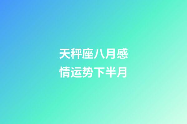 天秤座八月感情运势下半月-第1张-星座运势-玄机派