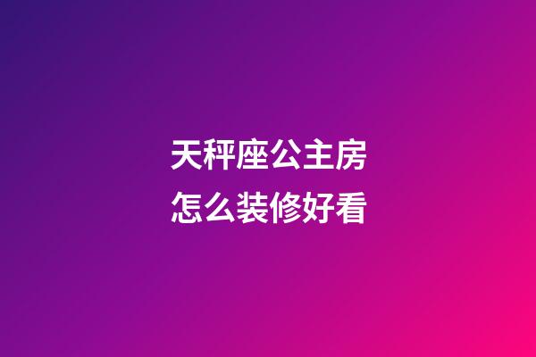 天秤座公主房怎么装修好看-第1张-星座运势-玄机派