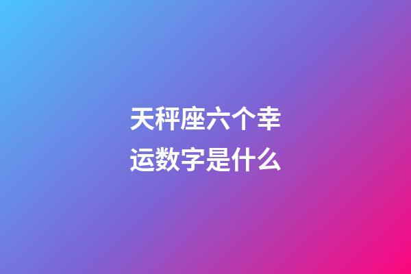 天秤座六个幸运数字是什么-第1张-星座运势-玄机派