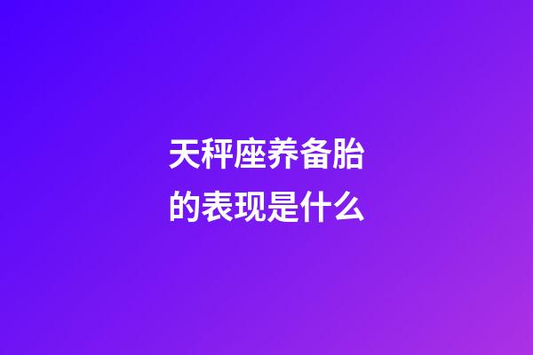 天秤座养备胎的表现是什么-第1张-星座运势-玄机派