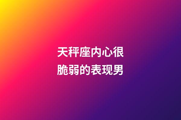 天秤座内心很脆弱的表现男-第1张-星座运势-玄机派