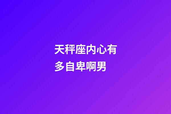 天秤座内心有多自卑啊男-第1张-星座运势-玄机派