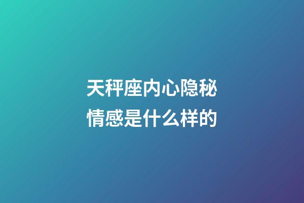 天秤座内心隐秘情感是什么样的-第1张-星座运势-玄机派
