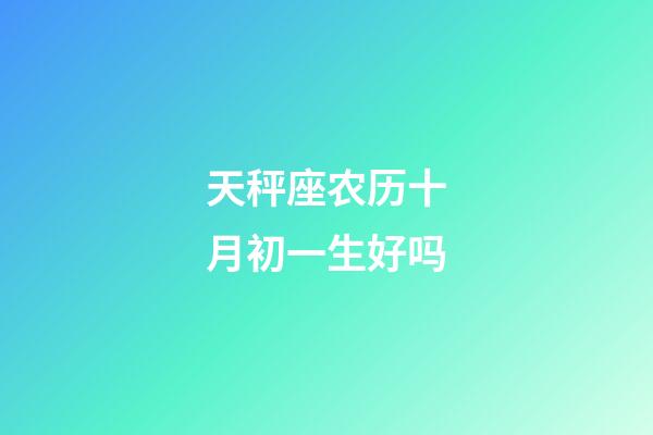 天秤座农历十月初一生好吗-第1张-星座运势-玄机派