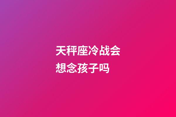 天秤座冷战会想念孩子吗-第1张-星座运势-玄机派