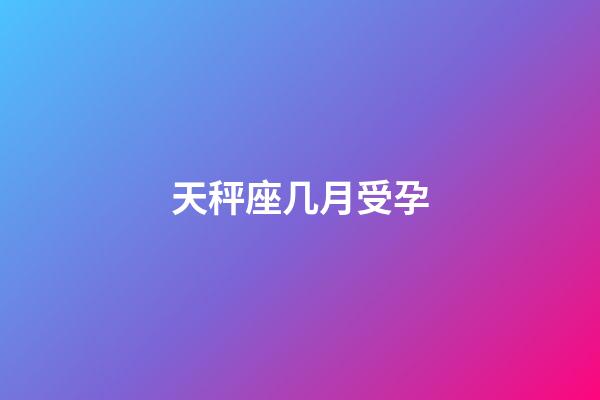 天秤座几月受孕-第1张-星座运势-玄机派