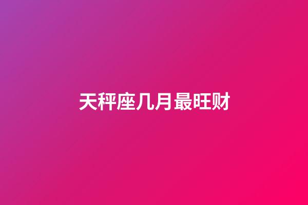 天秤座几月最旺财-第1张-星座运势-玄机派