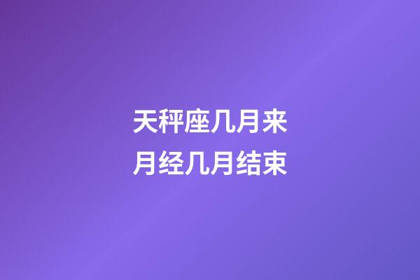 天秤座几月来月经几月结束