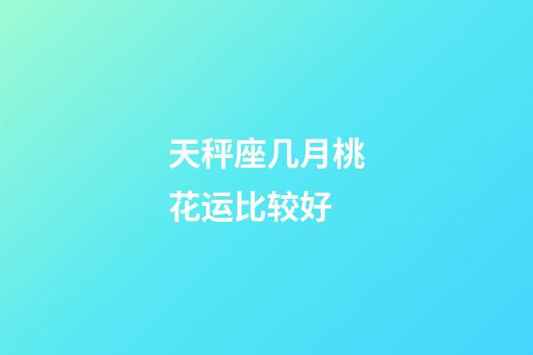 天秤座几月桃花运比较好-第1张-星座运势-玄机派