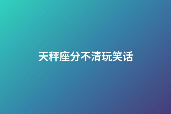 天秤座分不清玩笑话-第1张-星座运势-玄机派