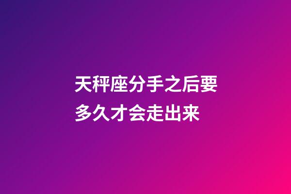 天秤座分手之后要多久才会走出来-第1张-星座运势-玄机派