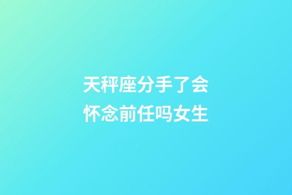 天秤座分手了会怀念前任吗女生-第1张-星座运势-玄机派