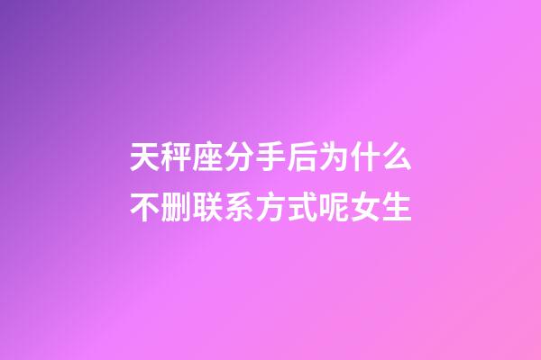 天秤座分手后为什么不删联系方式呢女生-第1张-星座运势-玄机派