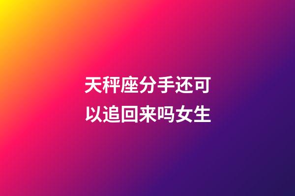 天秤座分手还可以追回来吗女生-第1张-星座运势-玄机派