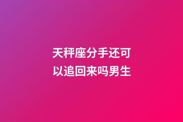 天秤座分手还可以追回来吗男生-第1张-星座运势-玄机派