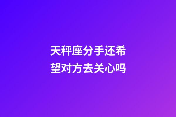 天秤座分手还希望对方去关心吗-第1张-星座运势-玄机派