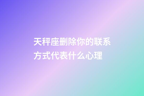 天秤座删除你的联系方式代表什么心理-第1张-星座运势-玄机派