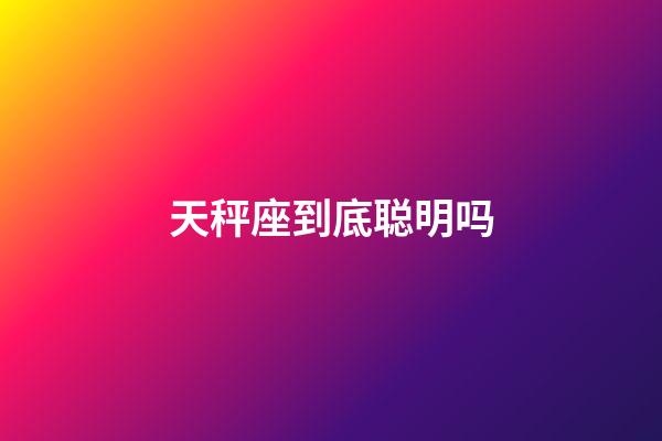 天秤座到底聪明吗-第1张-星座运势-玄机派