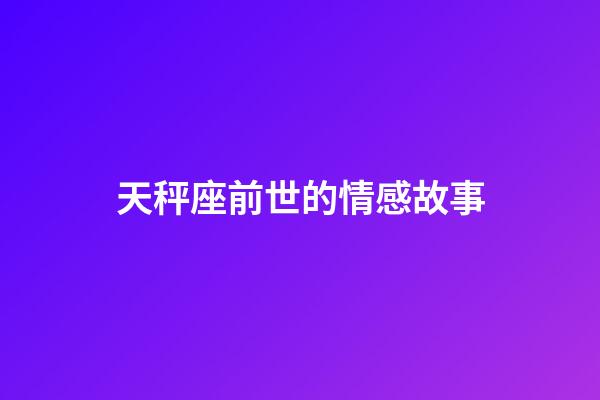 天秤座前世的情感故事-第1张-星座运势-玄机派