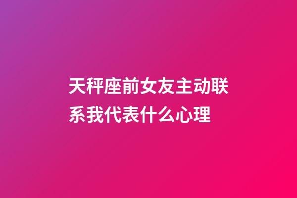 天秤座前女友主动联系我代表什么心理-第1张-星座运势-玄机派