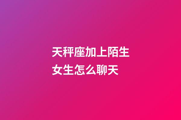 天秤座加上陌生女生怎么聊天-第1张-星座运势-玄机派