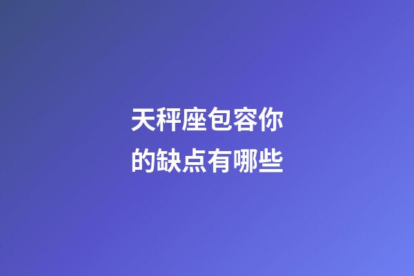 天秤座包容你的缺点有哪些-第1张-星座运势-玄机派