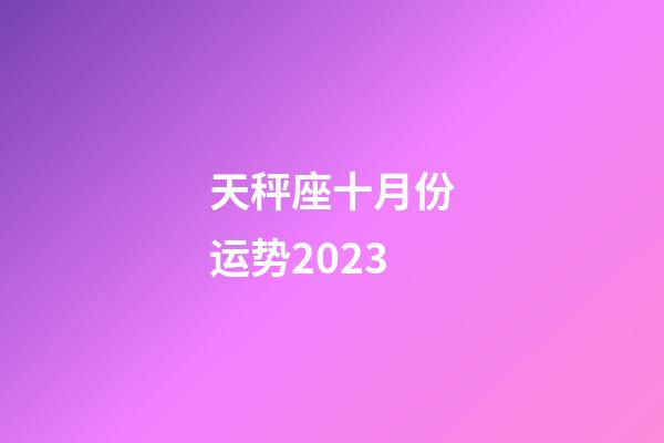 天秤座十月份运势2023-第1张-星座运势-玄机派
