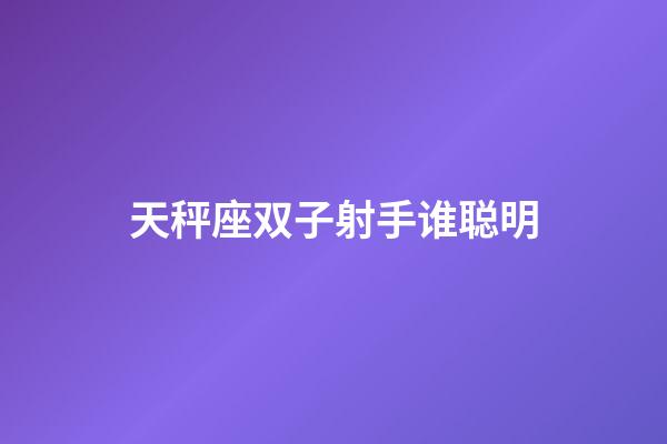 天秤座双子射手谁聪明-第1张-星座运势-玄机派