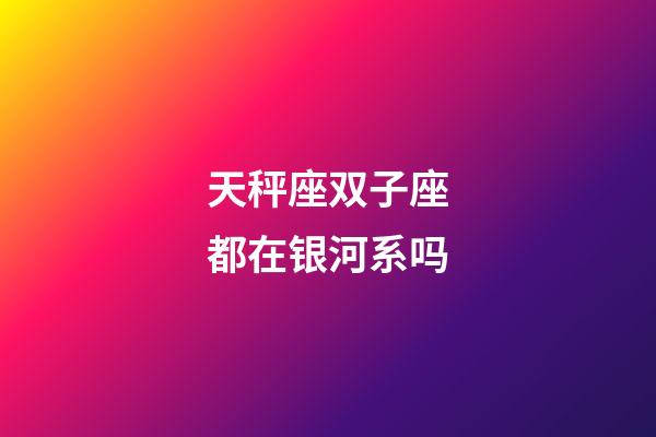 天秤座双子座都在银河系吗-第1张-星座运势-玄机派