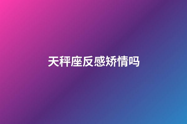 天秤座反感矫情吗-第1张-星座运势-玄机派