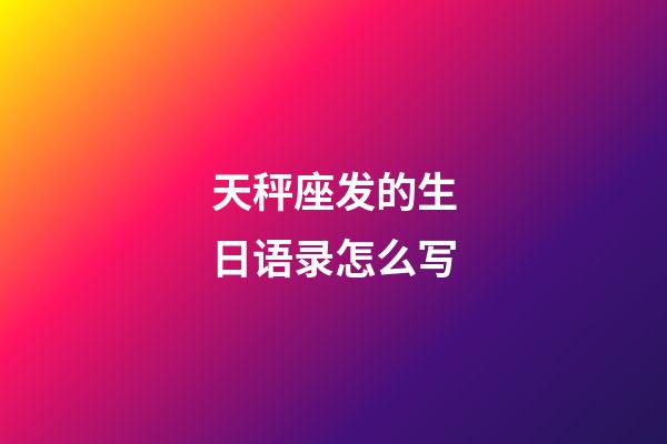 天秤座发的生日语录怎么写-第1张-星座运势-玄机派