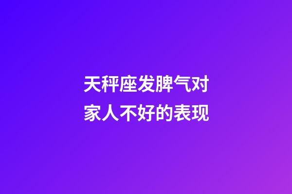 天秤座发脾气对家人不好的表现-第1张-星座运势-玄机派