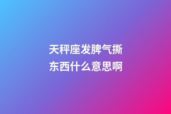 天秤座发脾气撕东西什么意思啊-第1张-星座运势-玄机派