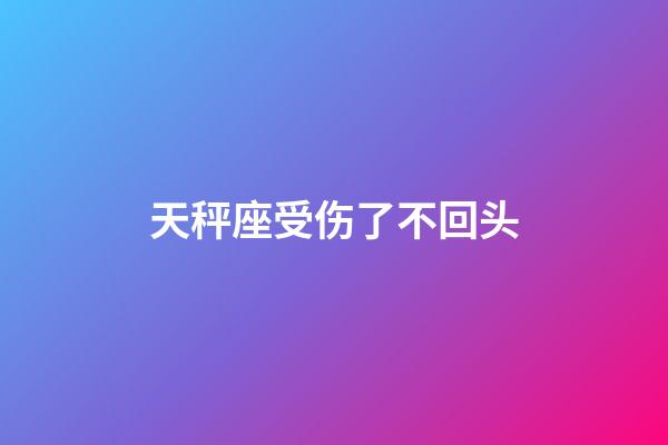 天秤座受伤了不回头-第1张-星座运势-玄机派