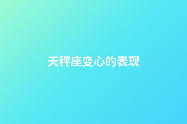 天秤座变心的表现-第1张-星座运势-玄机派