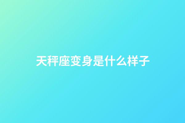 天秤座变身是什么样子-第1张-星座运势-玄机派