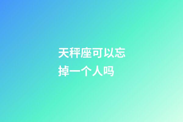 天秤座可以忘掉一个人吗-第1张-星座运势-玄机派