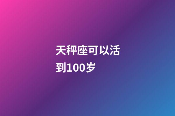 天秤座可以活到100岁-第1张-星座运势-玄机派