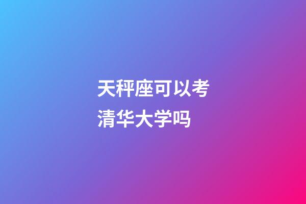 天秤座可以考清华大学吗-第1张-星座运势-玄机派
