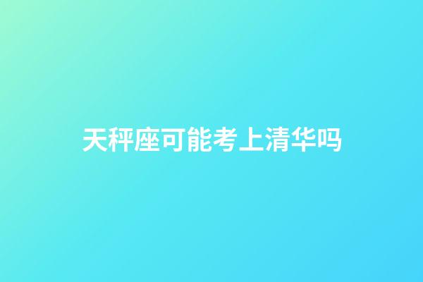 天秤座可能考上清华吗-第1张-星座运势-玄机派