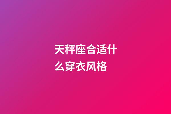 天秤座合适什么穿衣风格-第1张-星座运势-玄机派